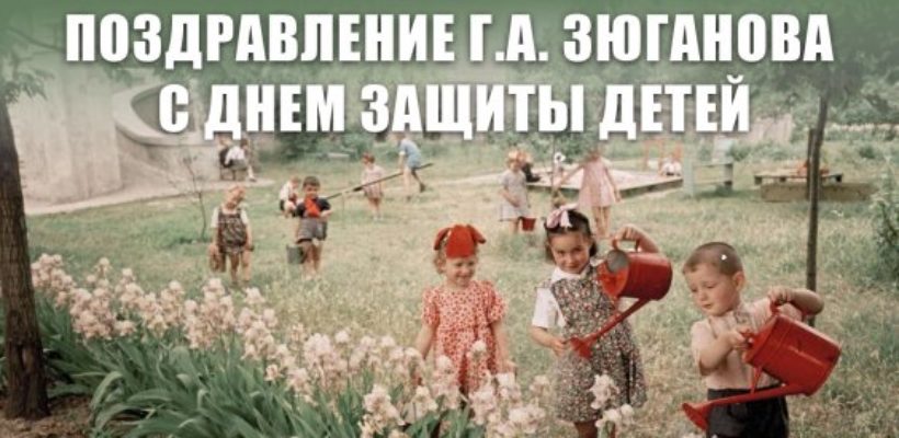Поздравление Г.А. Зюганова с Днем защиты детей