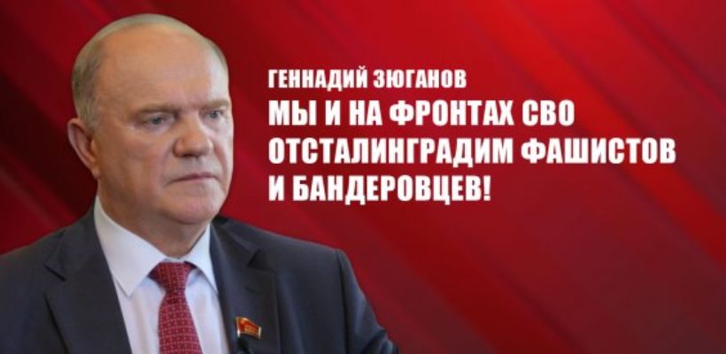 Геннадий Зюганов: Мы и на фронтах СВО отсталинградим фашистов и бандеровцев!