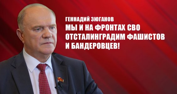 Геннадий Зюганов: Мы и на фронтах СВО отсталинградим фашистов и бандеровцев!