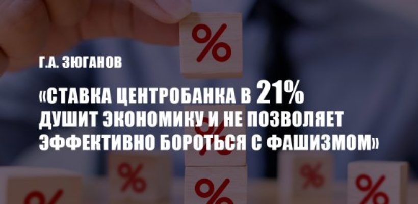 Г.А. Зюганов: «Ставка Центробанка в 21% душит экономику и не позволяет эффективно бороться с фашизмом»