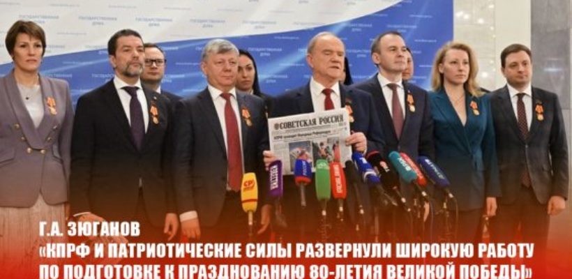 Г.А. Зюганов: «КПРФ и патриотические силы развернули широкую работу по подготовке к празднованию 80-летия Великой Победы»