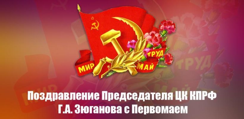 Поздравление Председателя ЦК КПРФ Г.А. Зюганова с Первомаем